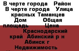 В черте города › Район ­ В черте города › Улица ­ красных Таманцев › Дом ­ 30 › Общая площадь ­ 36 › Цена ­ 1 200 000 - Краснодарский край, Абинский р-н, Абинск г. Недвижимость » Квартиры продажа   . Краснодарский край